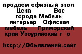 продаем офисный стол › Цена ­ 3 600 - Все города Мебель, интерьер » Офисная мебель   . Приморский край,Уссурийский г. о. 